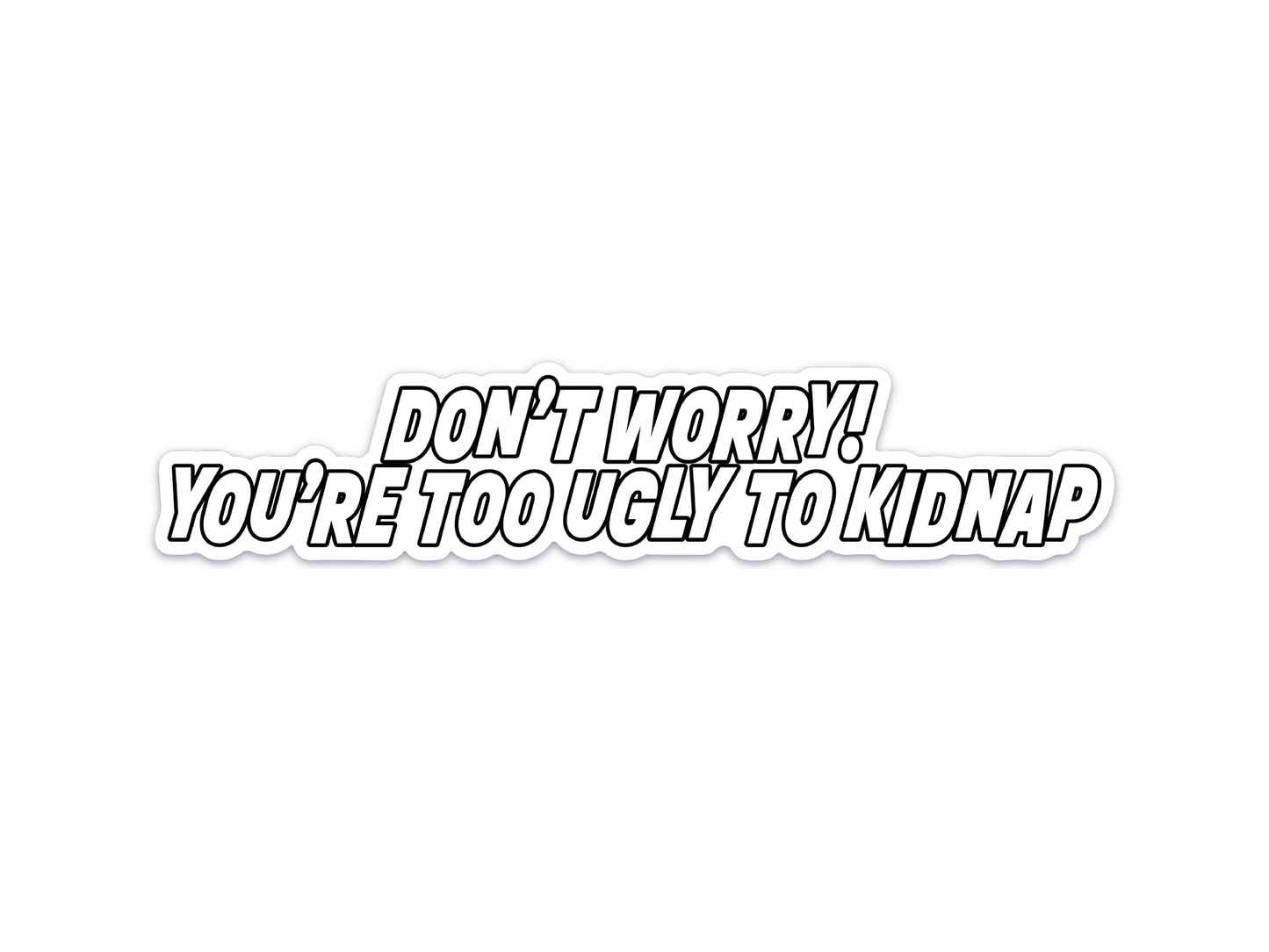 Don't Worry! You're Too Ugly to Kidnap Sticker