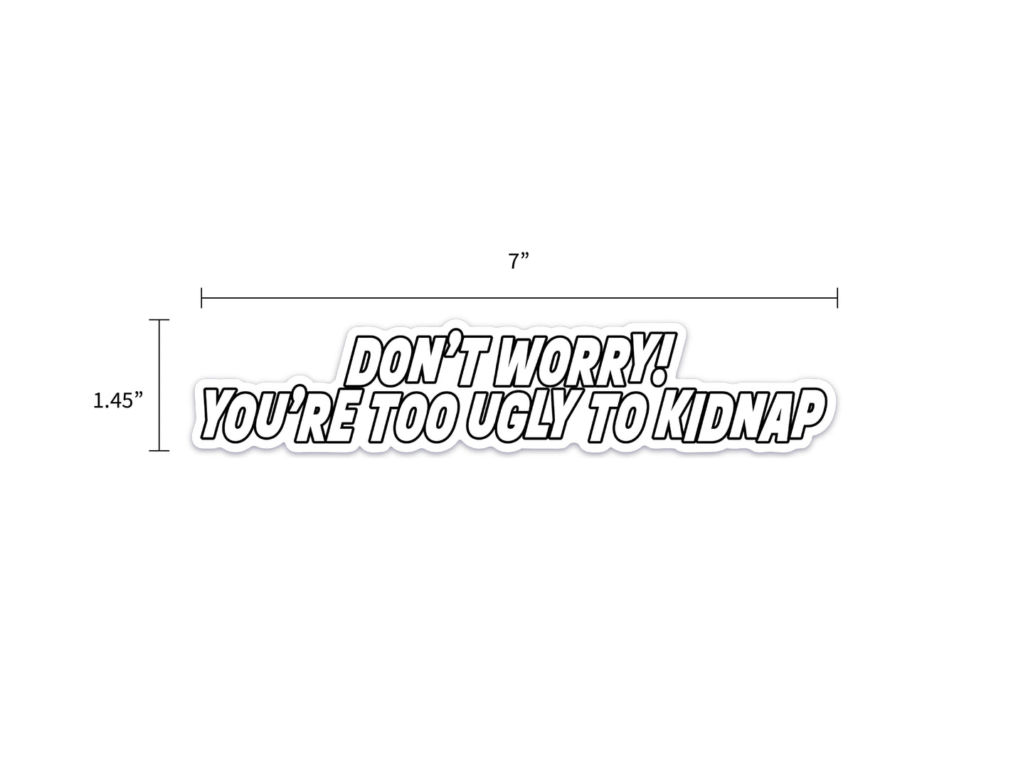 Don't Worry! You're Too Ugly to Kidnap Sticker